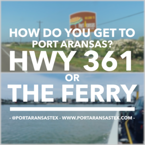 How do you get to Port Aransas? Hwy 361 or the ferry? | www.portaransastex.com