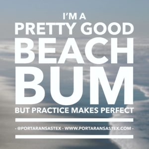 I'm a pretty good beach bum, but practice makes perfect. | www.portaransastex.com