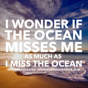 I wonder if the ocean misses me as much as I miss the ocean. | www.portaransastex.com