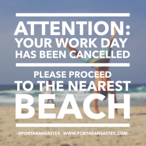 Attention Your work day has been cancelled. Please proceed to the nearest beach | www.portaransastex.com