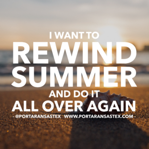 I want to rewind summer and do it all over again | www.portaransastex.com